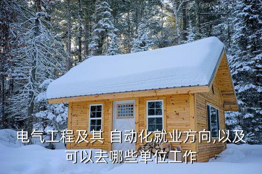 電氣工程及其 自動化就業(yè)方向,以及可以去哪些單位工作