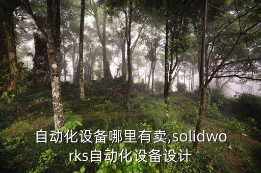 設(shè)計(jì)自動(dòng)化設(shè)備哪里有賣,solidworks自動(dòng)化設(shè)備設(shè)計(jì)
