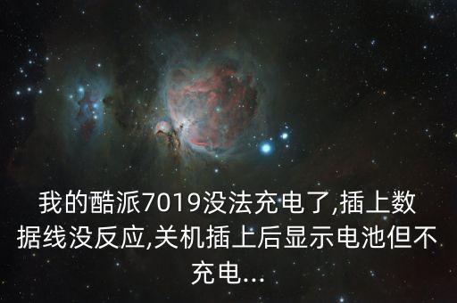 我的酷派7019沒法充電了,插上數(shù)據(jù)線沒反應(yīng),關(guān)機(jī)插上后顯示電池但不充電...