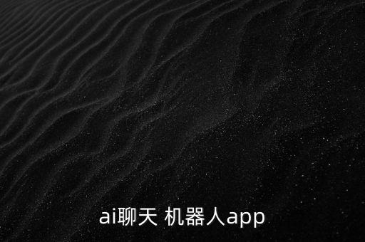 ai聊天 機(jī)器人app