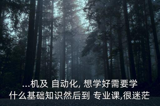 想學(xué)自動(dòng)化專業(yè)怎么入手,自動(dòng)化專業(yè)要學(xué)哪些科目