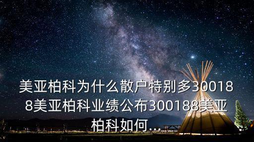 美亞柏科為什么散戶特別多300188美亞柏科業(yè)績公布300188美亞柏科如何...
