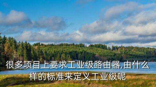 很多項(xiàng)目上要求工業(yè)級(jí)路由器,由什么樣的標(biāo)準(zhǔn)來定義工業(yè)級(jí)呢