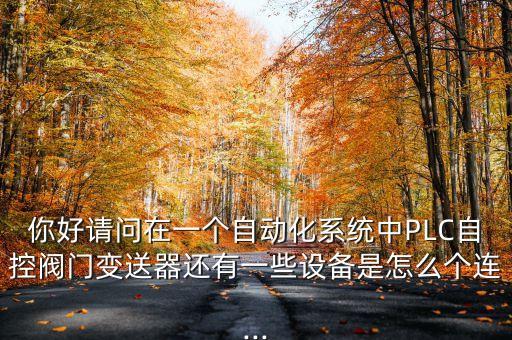 你好請(qǐng)問(wèn)在一個(gè)自動(dòng)化系統(tǒng)中PLC自控閥門(mén)變送器還有一些設(shè)備是怎么個(gè)連...