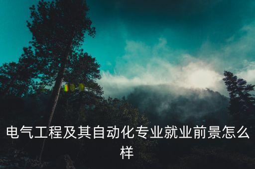 萬(wàn)和電氣自動(dòng)化就業(yè)情況,電氣自動(dòng)化專業(yè)就業(yè)方向是什么?