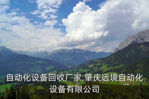 肇慶自動化設(shè)備回收廠家,肇慶遠境自動化設(shè)備有限公司