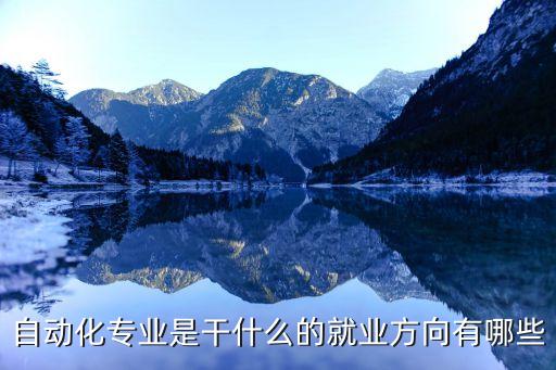自動(dòng)化專業(yè)就業(yè)方向及其工作要求,自動(dòng)化專業(yè)的就業(yè)方向