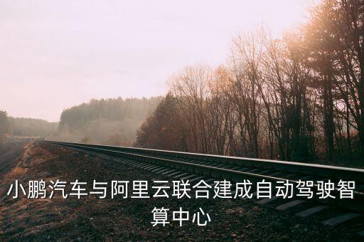 小鵬汽車與阿里云聯(lián)合建成自動駕駛智算中心