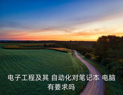 自動(dòng)化專(zhuān)業(yè)需要電腦要求,電氣工程及其自動(dòng)化專(zhuān)業(yè)電腦推薦