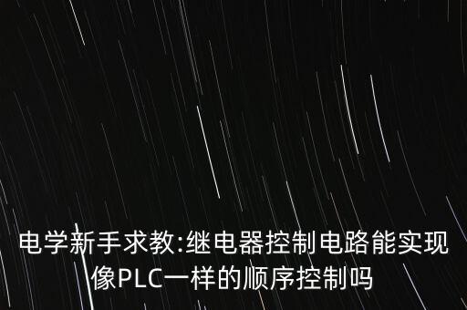 電學新手求教:繼電器控制電路能實現像PLC一樣的順序控制嗎