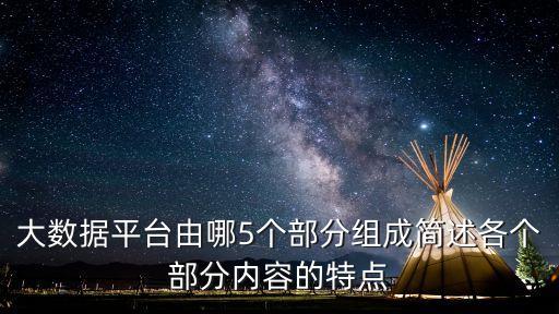大數(shù)據(jù)平臺(tái)由哪5個(gè)部分組成簡(jiǎn)述各個(gè)部分內(nèi)容的特點(diǎn)