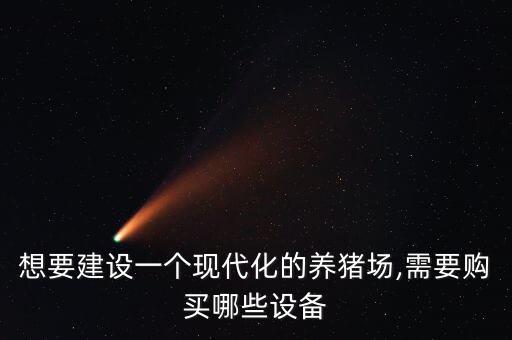 想要建設(shè)一個現(xiàn)代化的養(yǎng)豬場,需要購買哪些設(shè)備