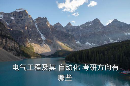  電氣工程及其 自動化 考研方向有哪些