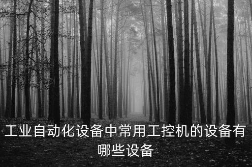 自動化單機小設(shè)備有哪些,工業(yè)自動化設(shè)備有哪些?