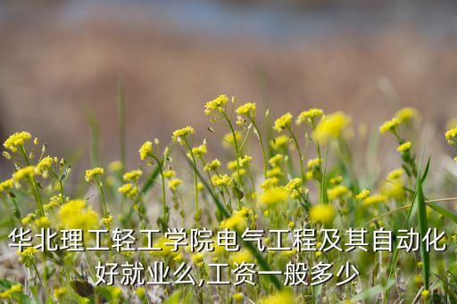 華北理工輕工學院電氣工程及其自動化好就業(yè)么,工資一般多少