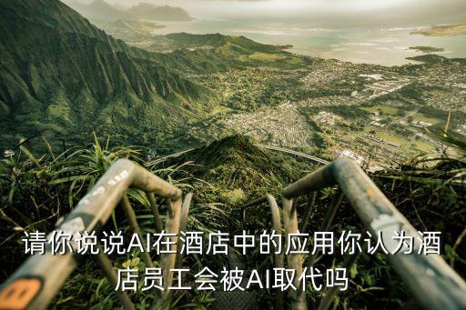 請你說說AI在酒店中的應(yīng)用你認為酒店員工會被AI取代嗎