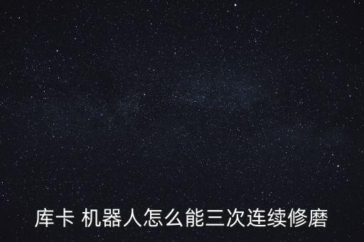 庫卡 機器人怎么能三次連續(xù)修磨