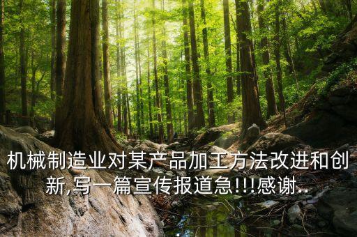 機(jī)械制造業(yè)對某產(chǎn)品加工方法改進(jìn)和創(chuàng)新,寫一篇宣傳報(bào)道急!!!感謝...