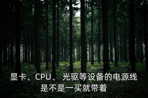 顯卡、CPU、 光驅(qū)等設(shè)備的電源線是不是一買就帶著