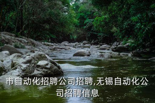 東莞市自動化招聘公司招聘,無錫自動化公司招聘信息