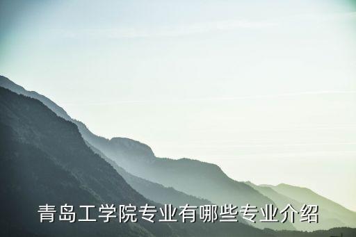 青島工學(xué)院專(zhuān)業(yè)有哪些專(zhuān)業(yè)介紹