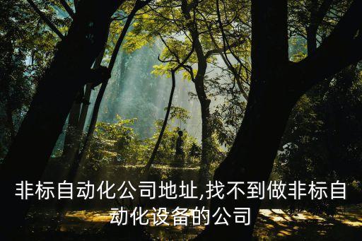 密山非標(biāo)自動(dòng)化公司地址,找不到做非標(biāo)自動(dòng)化設(shè)備的公司?