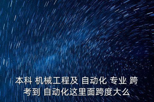 本科 機(jī)械工程及 自動(dòng)化 專業(yè) 跨考到 自動(dòng)化這里面跨度大么