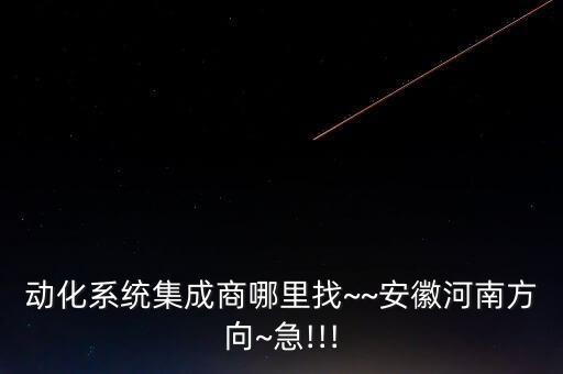 動(dòng)化系統(tǒng)集成商哪里找~~安徽河南方向~急!!!