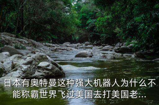 日本有奧特曼這種強(qiáng)大機(jī)器人為什么不能稱(chēng)霸世界飛過(guò)美國(guó)去打美國(guó)老...