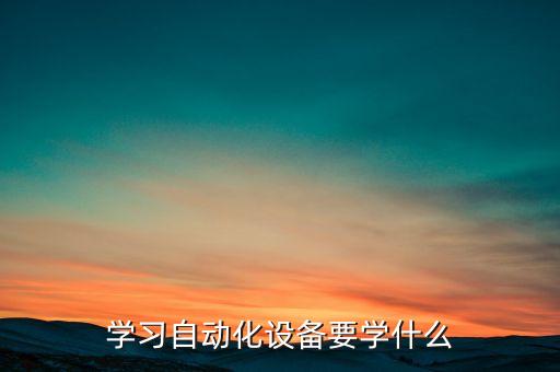 學(xué)習(xí)自動化設(shè)備要學(xué)什么