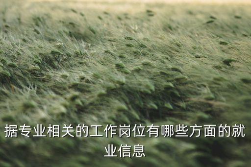 據專業(yè)相關的工作崗位有哪些方面的就業(yè)信息