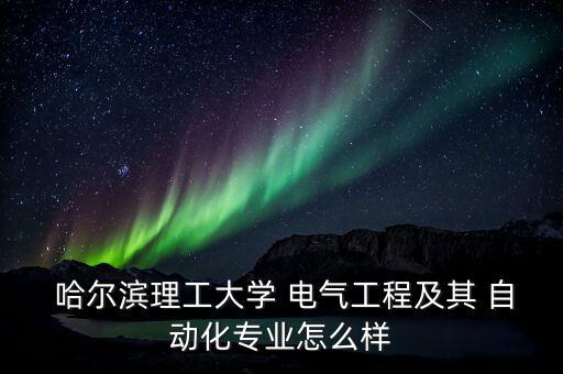  哈爾濱理工大學(xué) 電氣工程及其 自動化專業(yè)怎么樣