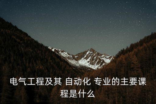 自動化本科專業(yè)科目,電氣工程及其自動化本科專業(yè)課程