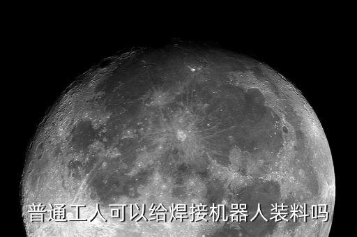 普通工人可以給焊接機(jī)器人裝料嗎