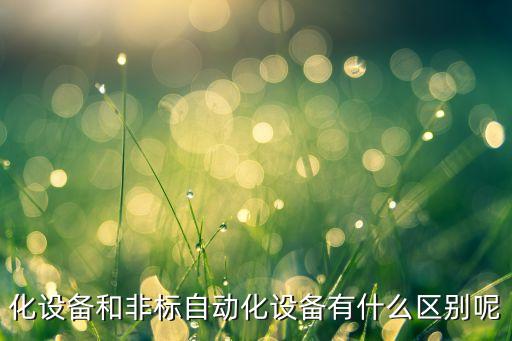 自動化的非標設(shè)備特點有,非標設(shè)備和自動化設(shè)備有什么區(qū)別?