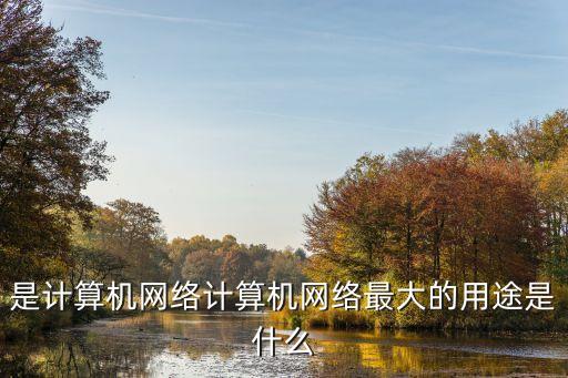是計(jì)算機(jī)網(wǎng)絡(luò)計(jì)算機(jī)網(wǎng)絡(luò)最大的用途是什么