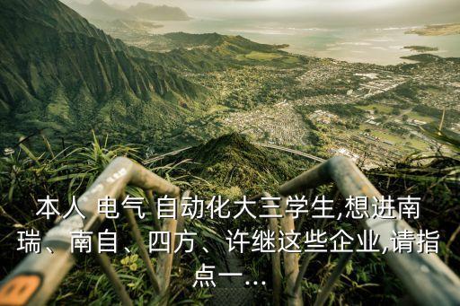 本人 電氣 自動化大三學(xué)生,想進南瑞、南自、四方、許繼這些企業(yè),請指點一...