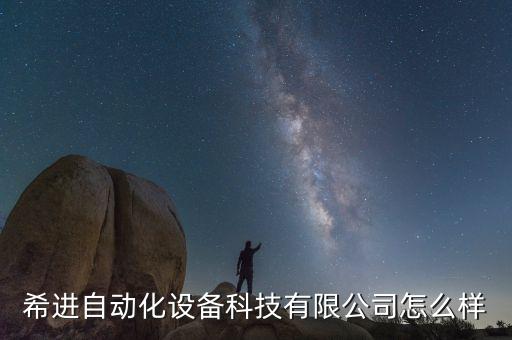 希進自動化設備科技有限公司怎么樣