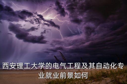 西安理工大學(xué)的電氣工程及其自動(dòng)化專業(yè)就業(yè)前景如何