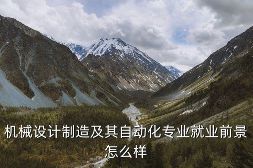 機(jī)械設(shè)計(jì)制造及其自動化專業(yè)就業(yè)前景怎么樣