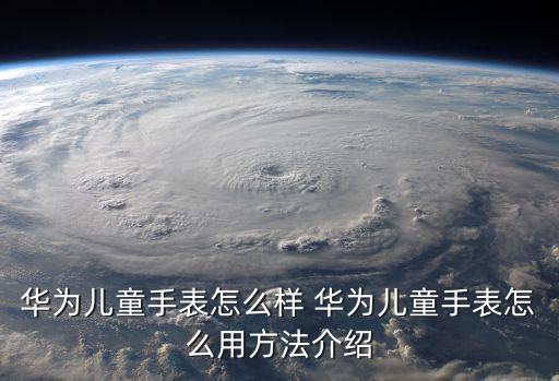華為兒童手表4，華為兒童手表在海外港澳臺(tái)可以使用嗎能否國(guó)際漫游