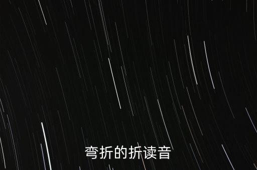 彎折，彎折的折讀音