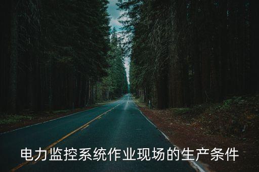 電力監(jiān)控系統(tǒng)作業(yè)現(xiàn)場的生產條件