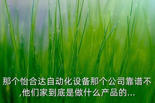 那個怡合達自動化設備那個公司靠譜不,他們家到底是做什么產品的...