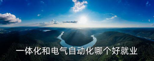 一體化和自動(dòng)化哪個(gè)專業(yè)好,自動(dòng)化與機(jī)電一體化