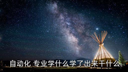  自動化 專業(yè)學(xué)什么學(xué)了出來干什么