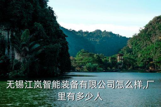 無(wú)錫江嵐智能裝備有限公司怎么樣,廠(chǎng)里有多少人
