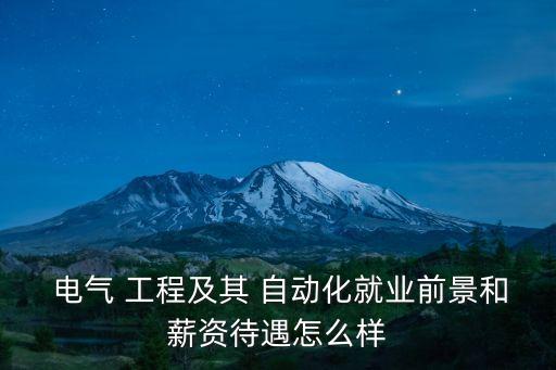  電氣 工程及其 自動化就業(yè)前景和薪資待遇怎么樣